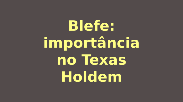 Blefe no Texas Holdem e Entenda a Importância Disso